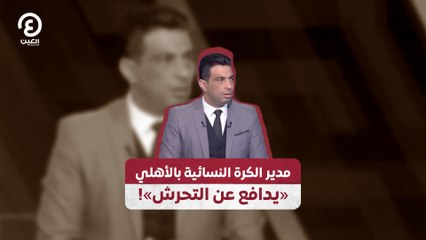 «مدير الكرة النسائية بالأهلي «يدافع عن التحرش