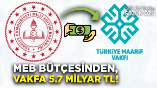 PARALAR GİDİYOR! MİLLİ EĞİTİM BAKANLIĞI BÜTÇESİNDEN 5.7 MİLYAR TL VAKFA AKTARILDI!