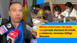 Jornada electoral en México podría darse en medio de miedo y violencia: Jeremías Zúñiga