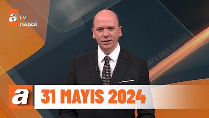 atv Ana Haber | 31 Mayıs 2024