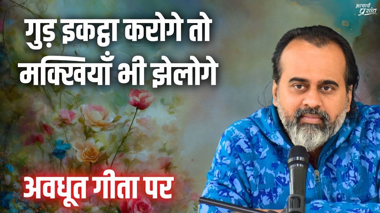 गुड़ इकट्ठा करोगे तो मक्खियाँ भी झेलोगे || आचार्य प्रशांत, अवधूत गीता पर (2020)