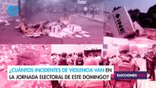 ¿Cuántos incidentes de violencia van en la jornada electoral de este domingo?