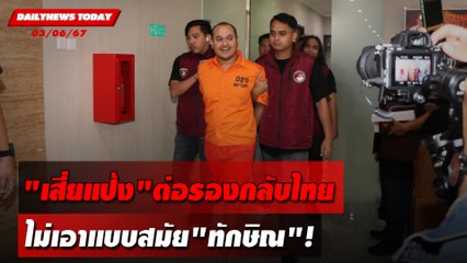 "เสี่ยแป้ง"ต่อรองกลับไทย ไม่เอาแบบสมัย"ทักษิณ"! | DAILYNEWSTODAY 03/06/67