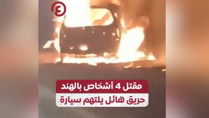 مقتل 4 أشخاص بالهند.. حريق هائل يلتهم سيارة