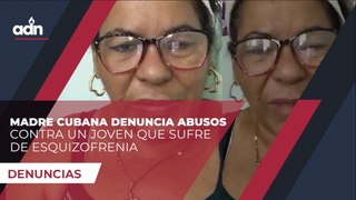Madre cubana denuncia abusos contra un joven que sufre de esquizofrenia