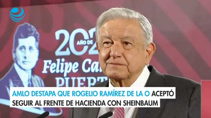 AMLO destapa que Rogelio Ramírez de la O aceptó seguir al frente de Hacienda con Sheinbaum