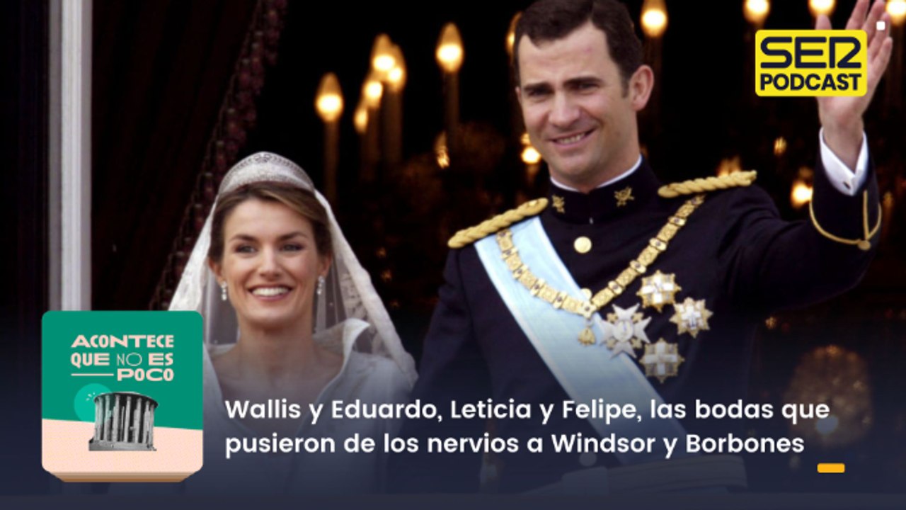 Wallis y Eduardo, Leticia y Felipe, las bodas que pusieron de los nervios a Windsor y Borbones