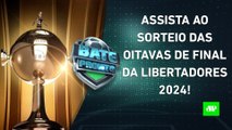 VEJA como foi o SORTEIO do MATA-MATA da LIBERTADORES 2024! | BATE-PRONTO