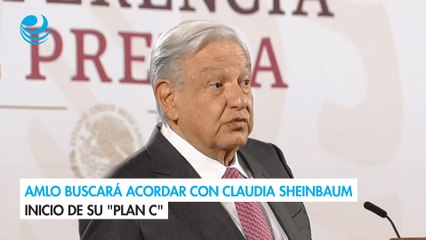 AMLO buscará acordar con Claudia Sheinbaum inicio de su "Plan C"