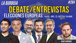 La Burbuja #264: Debate/entrevistas elecciones europeas: Alvise, Cree, Cs, Iustitia, Falange...