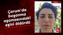 Çorum'da boşanma aşamasındaki eşini öldürdü, yakınları tepki gösterdi