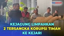 Kasus Korupsi Timah, Kejagung Limpahkan 2 Tersangka dan Barang Bukti ke Kejari Jaksel