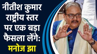 Nitish Kumar राष्ट्रीय स्तर पर एक बड़ा फैसला लेंगे:  Manoj Jha