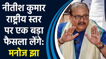 Nitish Kumar राष्ट्रीय स्तर पर एक बड़ा फैसला लेंगे:  Manoj Jha