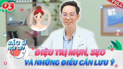 Bác Sĩ Nói Gì #3 _ Điều trị Mụn, Sẹo và những điều cần biết đối với những thay đổi của làn da