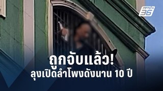 รวบลุงเปิดลำโพงเสียงดังนาน 10 ปี  | PPTV Online