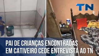 Pai de crianças encontradas em cativeiro cede entrevista ao TN