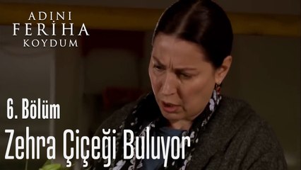 Zehra Çiçeği Buluyor - Adını Feriha Koydum 6. Bölüm