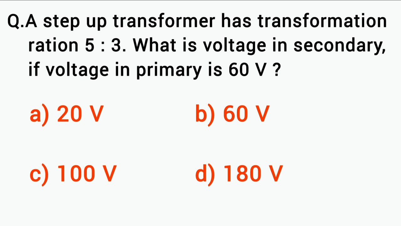 A step up transformer has transformation ration 5:3.What is voltage in secondary, if voltage in primary is 60V_-_EMI mcqs