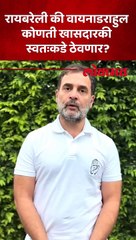 रायबरेली की वायनाड राहुल कोणत्या जागेवर खासदार राहणार