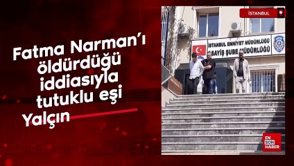 Fatma Narman'ı öldürdüğü iddiasıyla tutuklu eşi Yalçın Narman