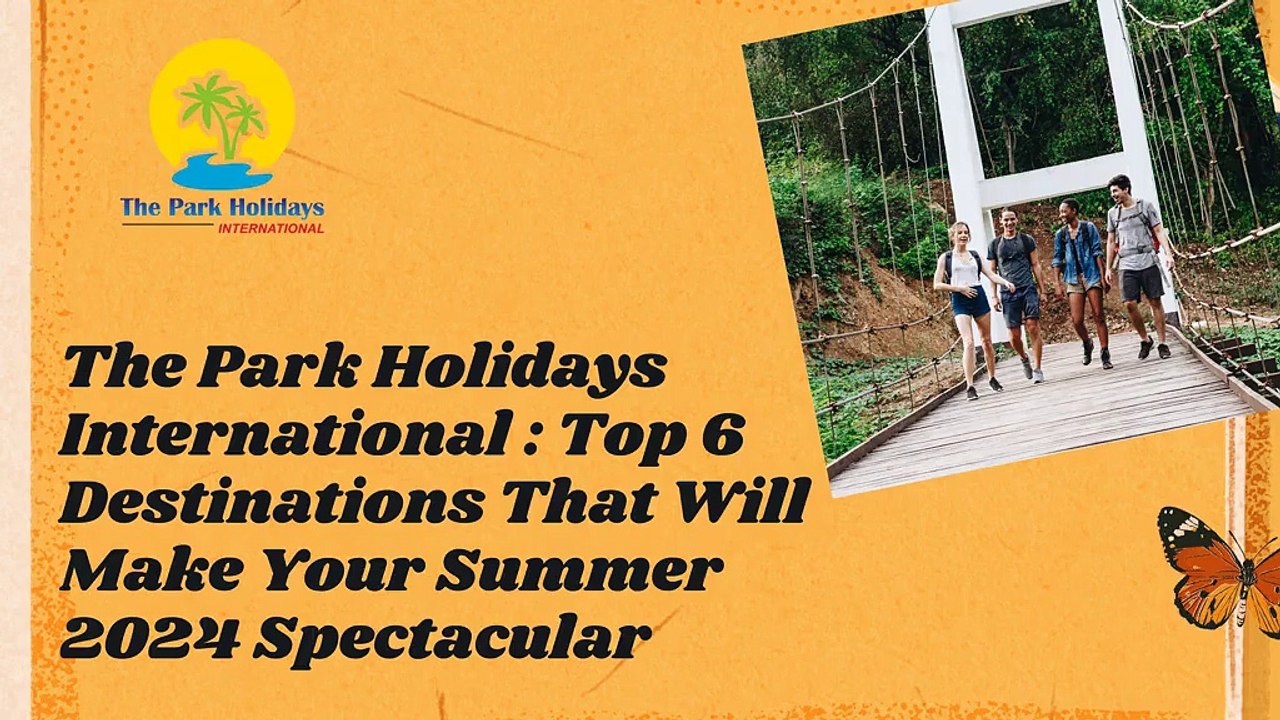 The Park Holidays International - Top 6 Destinations That Will Make Your Summer 2024 Spectacular