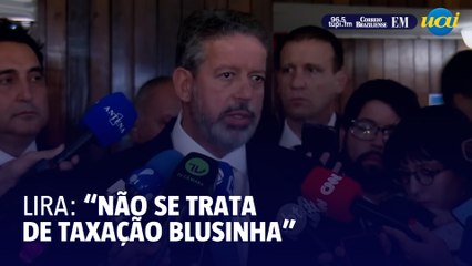 Lira: "Não se trata de taxação de blusinhas"