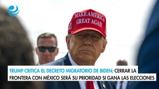 Trump critica el decreto migratorio de Biden; cerrar la frontera con México será su prioridad si gana las elecciones