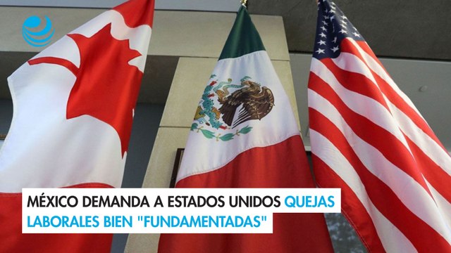 México demanda a Estados Unidos quejas laborales bien fundamentadas