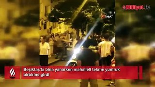 Beşiktaş'ta film gibi olay! Bina yandı mahalleli tekme yumruk birbirine girdi