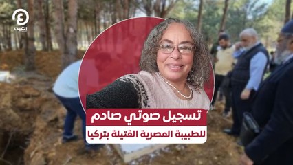 تسجيل صوتي صادم للطبيبة المصرية القتيلة بتركيا