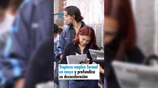 Tropieza empleo formal en mayo y profundiza su desaceleración