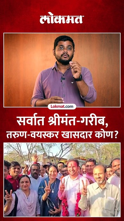 महाराष्ट्रात सर्वात  श्रीमंत-गरीब, तरुण आणि वयस्कर खासदार कोण?