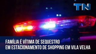 Família é vítima de sequestro em estacionamento de shopping em Vila Velha