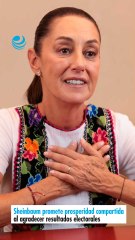 Sheinbaum promete prosperidad compartida al agradecer resultados electorales