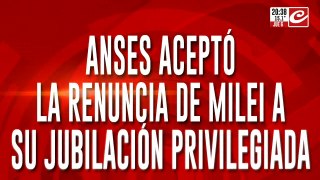 ANSES aceptó la renuncia de Milei a su jubilación privilegiada