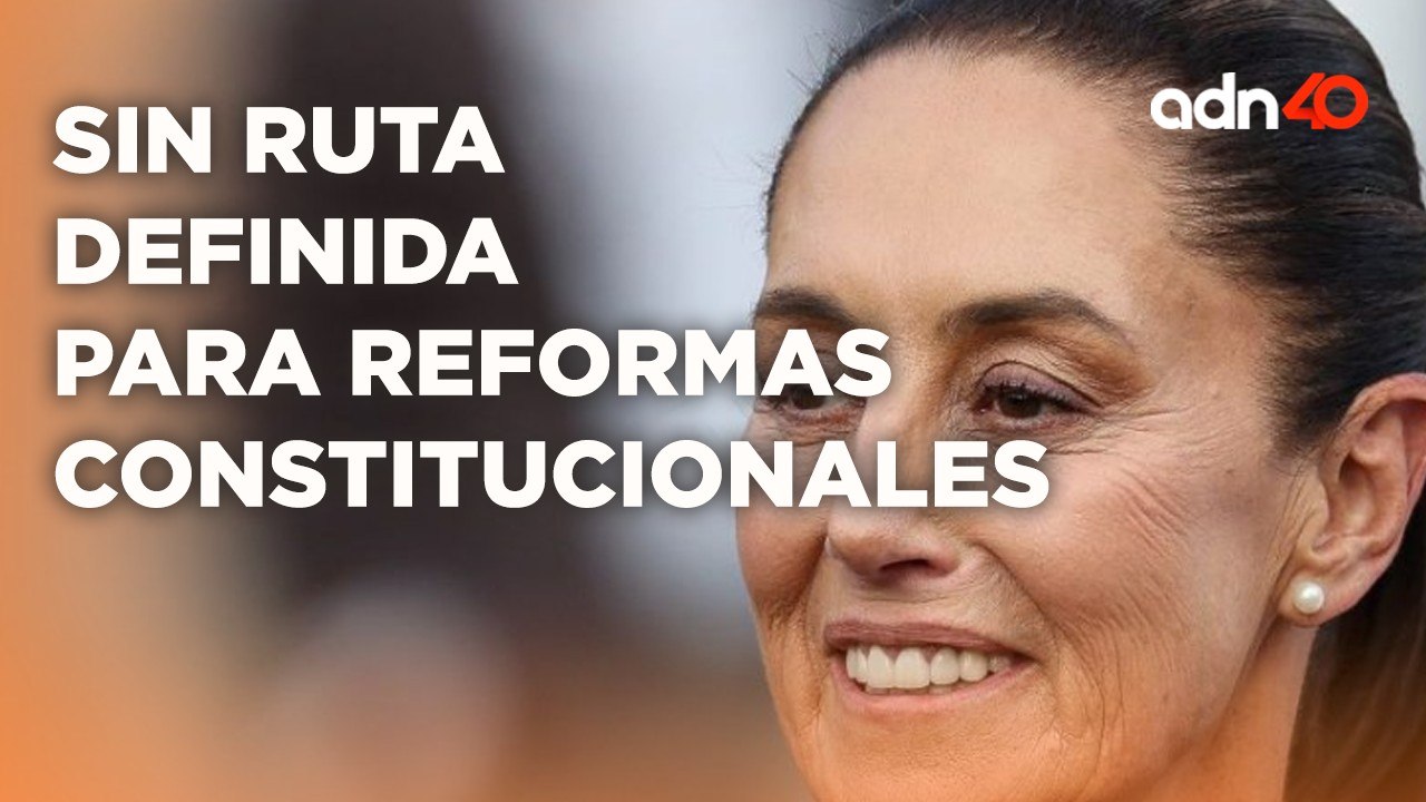 Sheinbaum no tiene una rauta definida para las reformas constitucionales planteadas por AMLO
