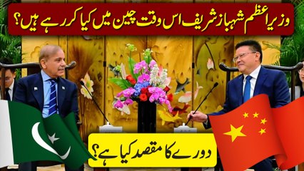 Wazir e Azm Shehbaz Sharif iss waqt China mei Kia kar rhay hain? Dauray ka maqsad Kia hai?