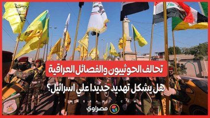 تحالف الحوثييون والفصائل العراقية.. هل يشكل تهديد جديدا علي اسرائيل؟