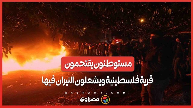 تحت حماية الجيش الإسرائيلي .. مستوطنون يقتحمون قرية فلسطينية ويشعلون النيران في الممتلكات