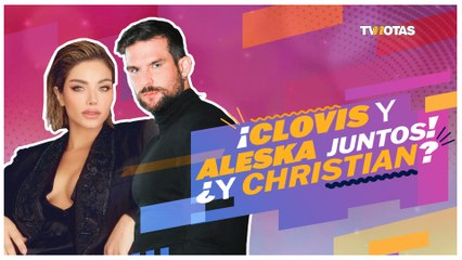 ¡Clovis y Aleska juntos! ¿Y Christian Estrada?