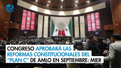 Congreso aprobará las reformas constitucionales del “Plan C” de AMLO en septiembre: Mier