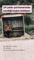 24 yıldır yol kenarında sevdiği kadını bekliyor