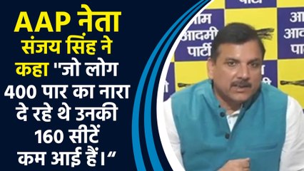 AAP नेता संजय सिंह ने कहा ''जो लोग 400 पार का नारा दे रहे थे उनकी 160 सीटें कम आई हैं।“