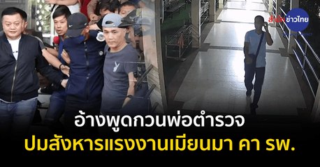 อ้างพูดกวนพ่อตำรวจ ปมสังหารแรงงานเมียนมา คา รพ.