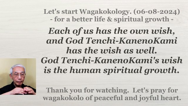 Each of us has the own wish, and God Tenchi-KanenoKami has the wish as well. 06-08-2024