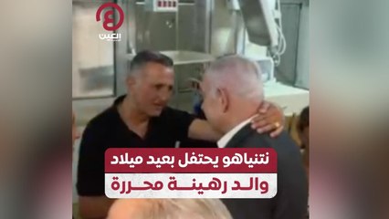 نتنياهو يحتفل بعيد ميلاد والد رهينة محررة