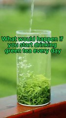 What would happen if you start drinking green tea every day