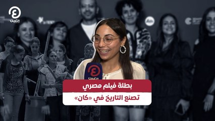 بطلة فيلم مصري تصنع التاريخ في «كان»
