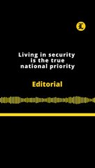 Editorial | Living in security is the true national priority